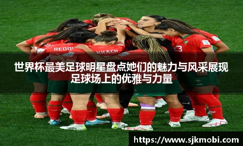 世界杯最美足球明星盘点她们的魅力与风采展现足球场上的优雅与力量