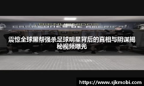 震惊全球黑帮强杀足球明星背后的真相与阴谋揭秘视频曝光